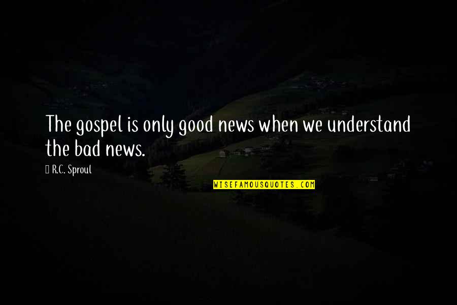 Understand The News Quotes By R.C. Sproul: The gospel is only good news when we