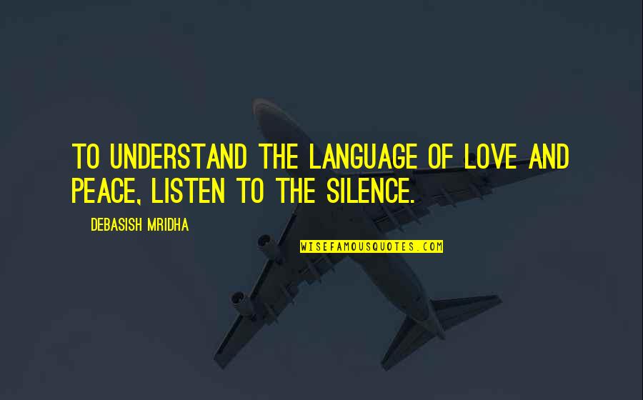 Understand The Silence Quotes By Debasish Mridha: To understand the language of love and peace,