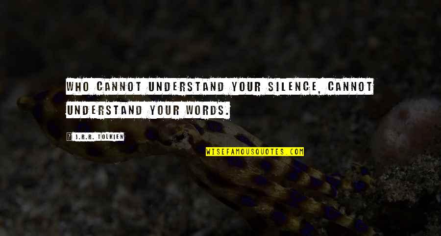 Understand The Silence Quotes By J.R.R. Tolkien: Who cannot understand your silence, cannot understand your