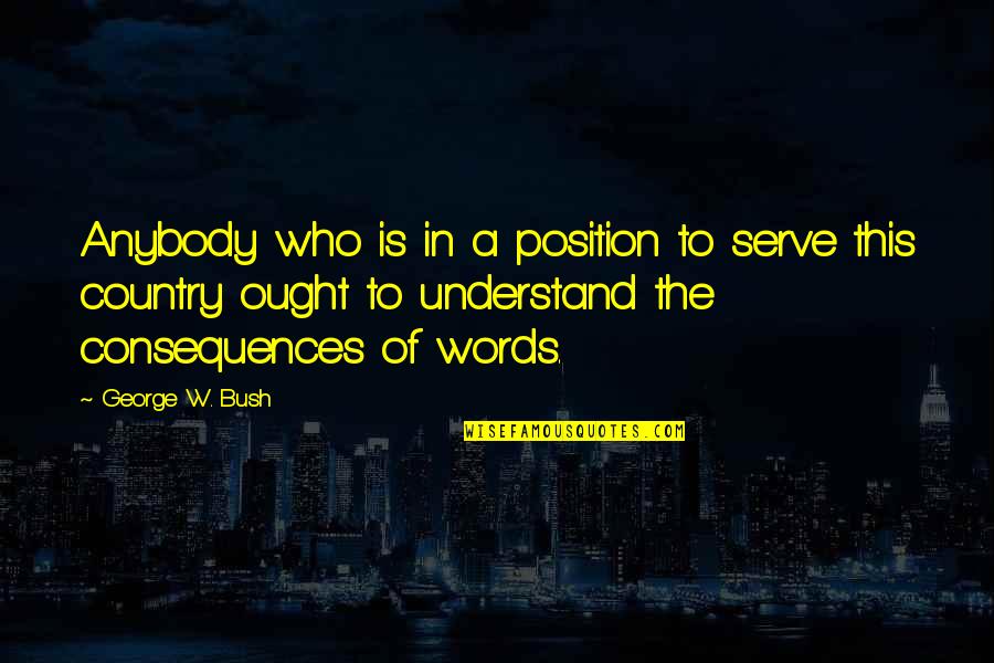 Understand The Words Quotes By George W. Bush: Anybody who is in a position to serve
