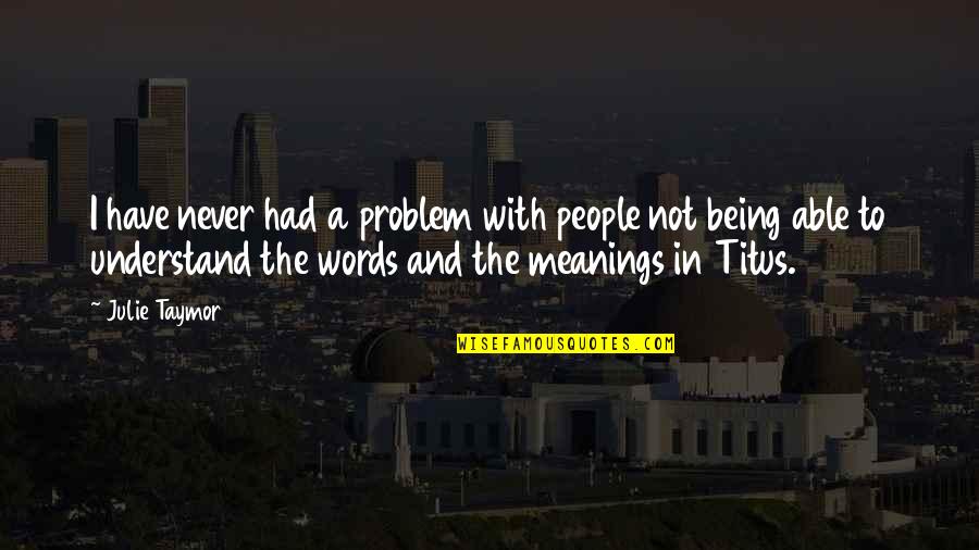 Understand The Words Quotes By Julie Taymor: I have never had a problem with people