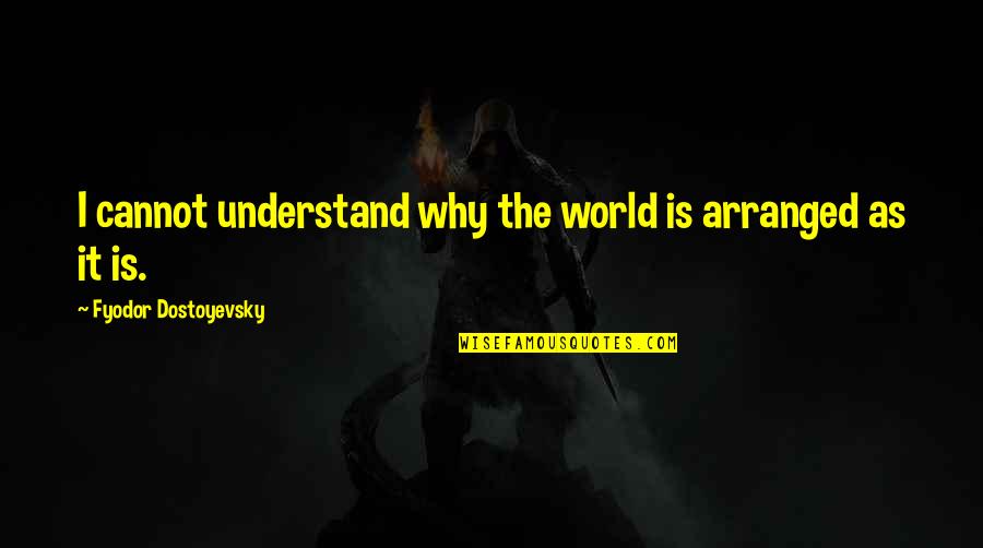 Understand The World Quotes By Fyodor Dostoyevsky: I cannot understand why the world is arranged Understand The World Quotes By Fyodor Dostoyevsky: I cannot understand why the world is arranged