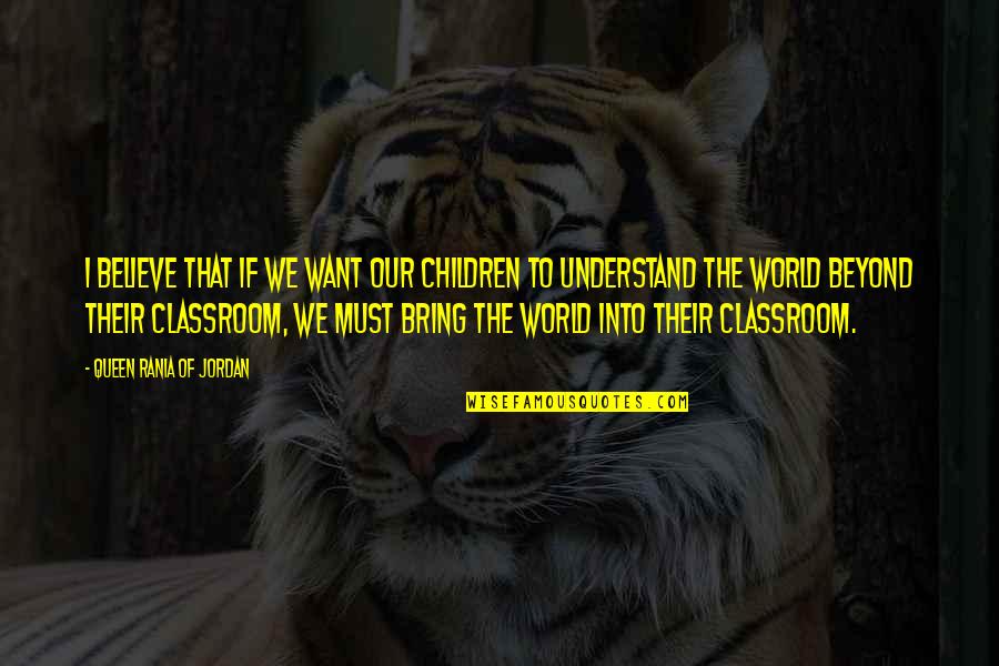 Understand The World Quotes By Queen Rania Of Jordan: I believe that if we want our children Understand The World Quotes By Queen Rania Of Jordan: I believe that if we want our children