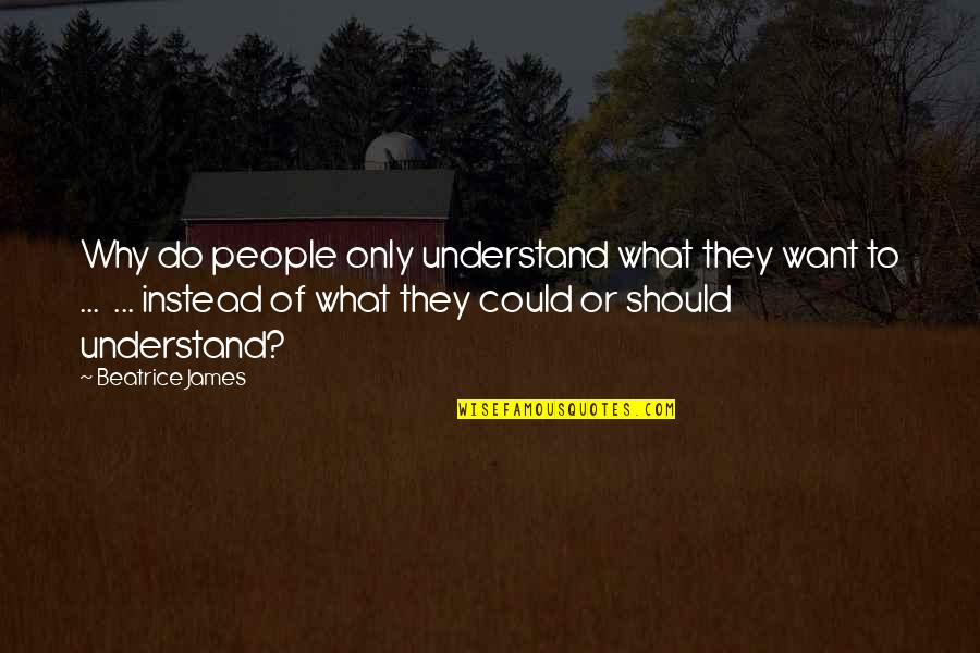Understand Why People Quotes By Beatrice James: Why do people only understand what they want Understand Why People Quotes By Beatrice James: Why do people only understand what they want