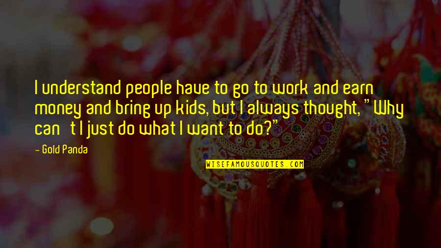 Understand Why People Quotes By Gold Panda: I understand people have to go to work Understand Why People Quotes By Gold Panda: I understand people have to go to work