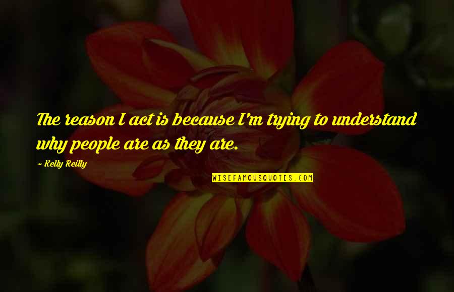 Understand Why People Quotes By Kelly Reilly: The reason I act is because I'm trying