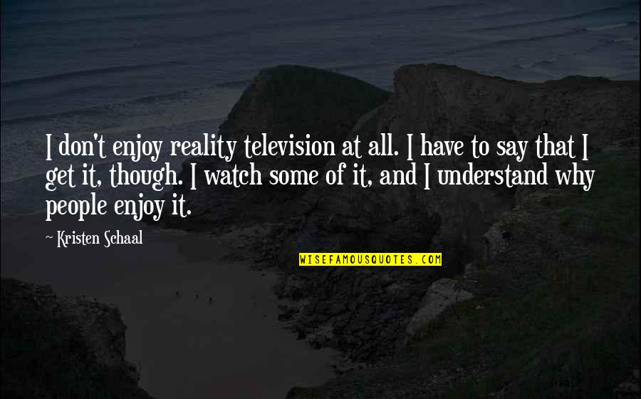 Understand Why People Quotes By Kristen Schaal: I don't enjoy reality television at all. I Understand Why People Quotes By Kristen Schaal: I don't enjoy reality television at all. I