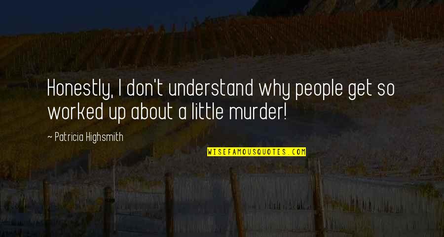Understand Why People Quotes By Patricia Highsmith: Honestly, I don't understand why people get so Understand Why People Quotes By Patricia Highsmith: Honestly, I don't understand why people get so