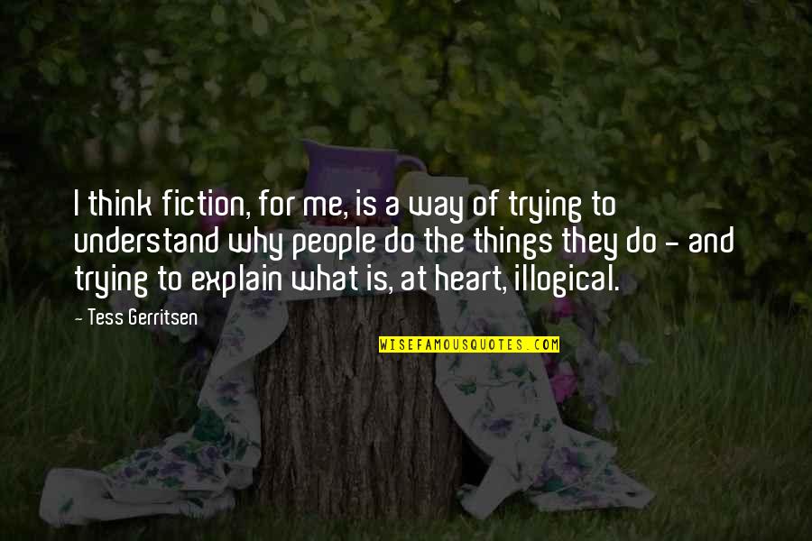 Understand Why People Quotes By Tess Gerritsen: I think fiction, for me, is a way Understand Why People Quotes By Tess Gerritsen: I think fiction, for me, is a way