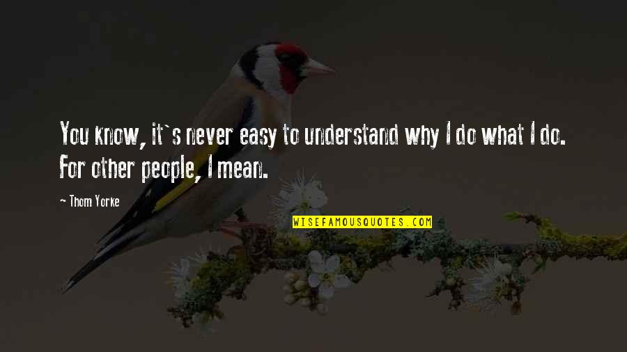 Understand Why People Quotes By Thom Yorke: You know, it's never easy to understand why