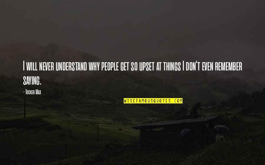 Understand Why People Quotes By Tucker Max: I will never understand why people get so Understand Why People Quotes By Tucker Max: I will never understand why people get so