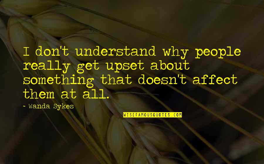 Understand Why People Quotes By Wanda Sykes: I don't understand why people really get upset Understand Why People Quotes By Wanda Sykes: I don't understand why people really get upset