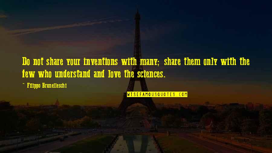 Understand With Love Quotes By Filippo Brunelleschi: Do not share your inventions with many; share