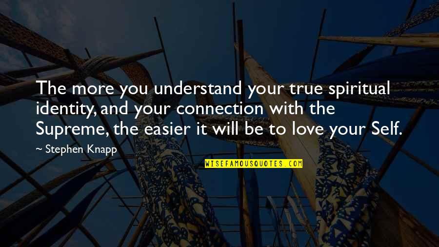 Understand With Love Quotes By Stephen Knapp: The more you understand your true spiritual identity,
