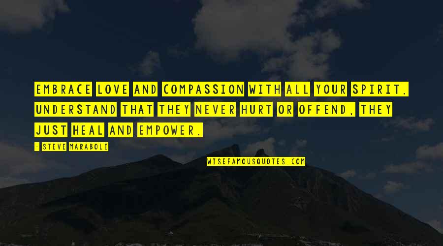 Understand With Love Quotes By Steve Maraboli: Embrace love and compassion with all your spirit.