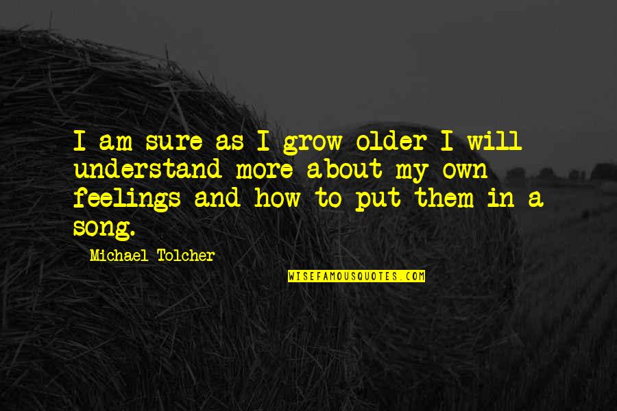 Understand Your Feelings Quotes By Michael Tolcher: I am sure as I grow older I