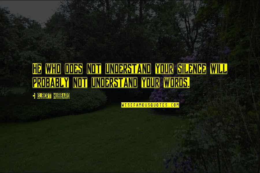 Understand Your Silence Quotes By Elbert Hubbard: He who does not understand your silence will