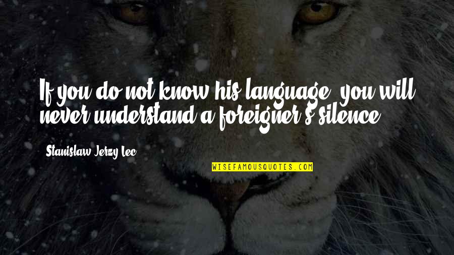 Understand Your Silence Quotes By Stanislaw Jerzy Lec: If you do not know his language, you