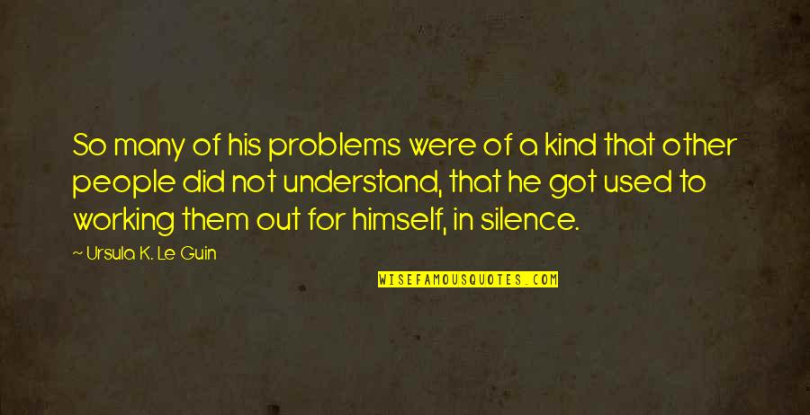 Understand Your Silence Quotes By Ursula K. Le Guin: So many of his problems were of a