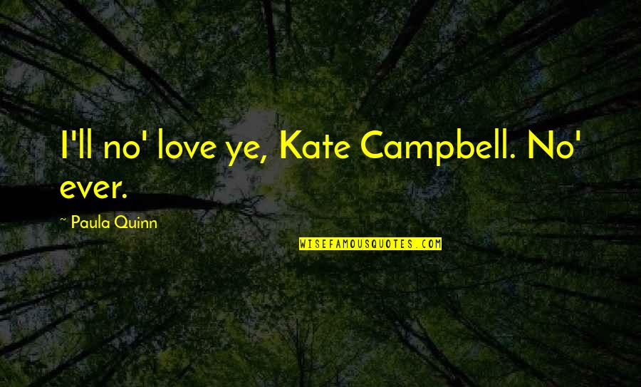 Understandable Have A Good Quotes By Paula Quinn: I'll no' love ye, Kate Campbell. No' ever. Understandable Have A Good Quotes By Paula Quinn: I'll no' love ye, Kate Campbell. No' ever.