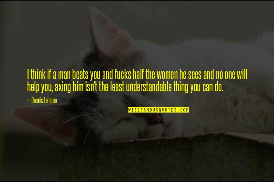 Understandable Quotes By Dennis Lehane: I think if a man beats you and