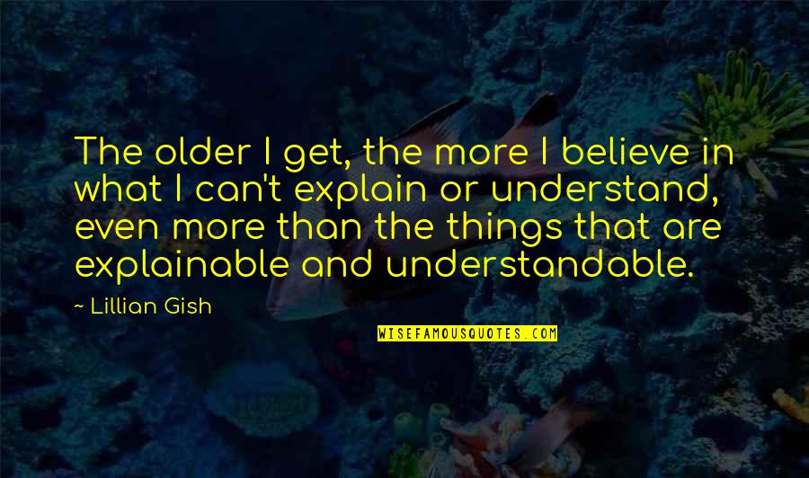 Understandable Quotes By Lillian Gish: The older I get, the more I believe