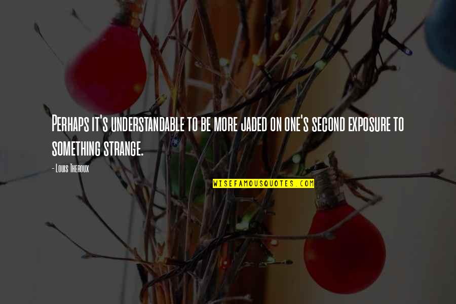 Understandable Quotes By Louis Theroux: Perhaps it's understandable to be more jaded on