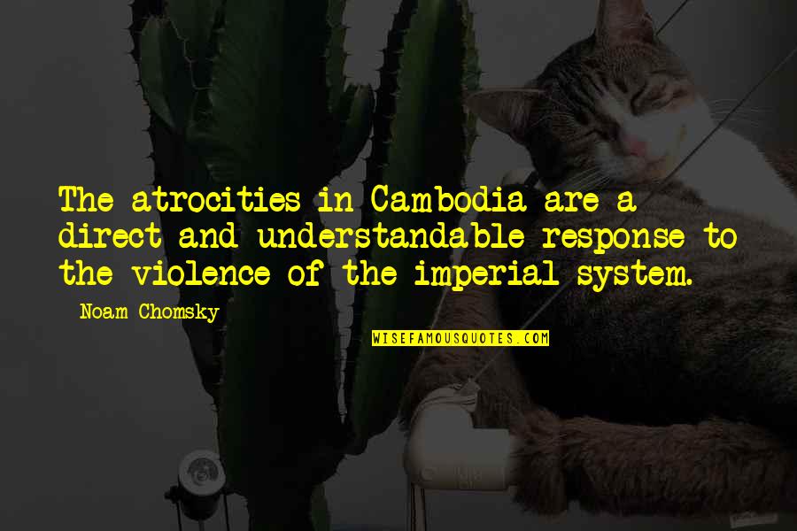 Understandable Quotes By Noam Chomsky: The atrocities in Cambodia are a direct and