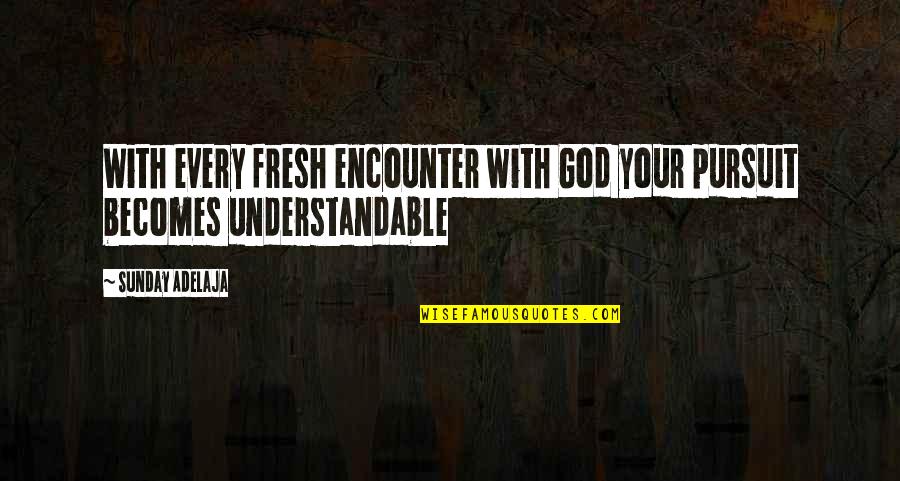 Understandable Quotes By Sunday Adelaja: With every fresh encounter with God your pursuit