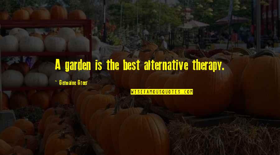 Understandable Relationship Quotes By Germaine Greer: A garden is the best alternative therapy.