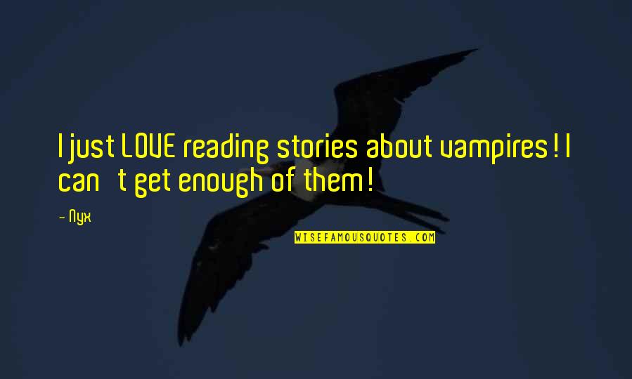 Understandable Relationship Quotes By Nyx: I just LOVE reading stories about vampires! I