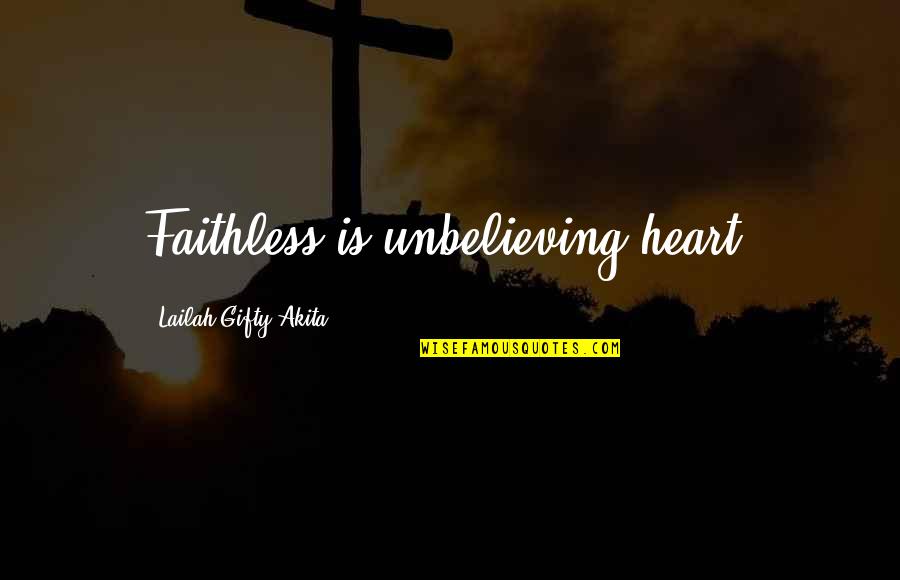 Understandably Quotes By Lailah Gifty Akita: Faithless is unbelieving heart.