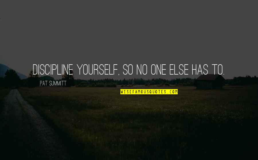 Understandably Vs Understandingly Quotes By Pat Summitt: Discipline yourself, so no one else has to.