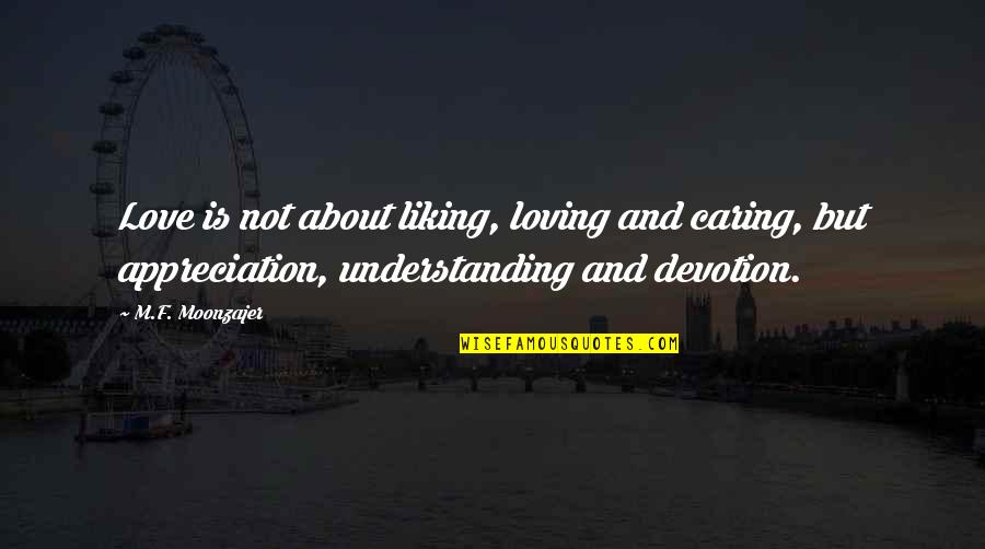 Understanding About Love Quotes By M.F. Moonzajer: Love is not about liking, loving and caring,