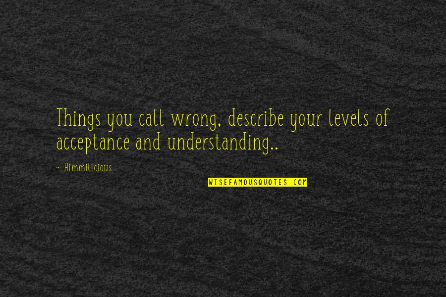 Understanding And Acceptance Quotes By Himmilicious: Things you call wrong, describe your levels of