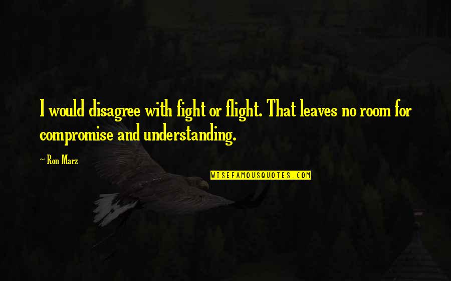 Understanding And Compromise Quotes By Ron Marz: I would disagree with fight or flight. That