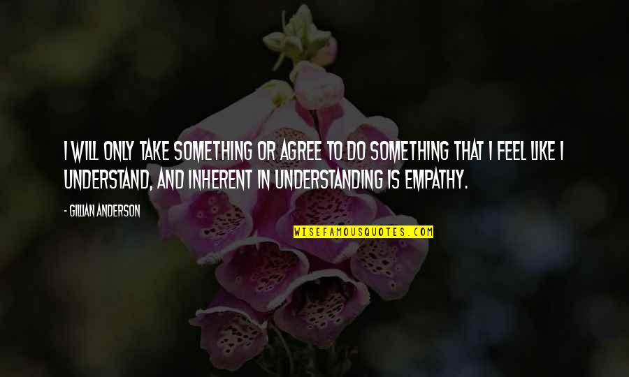 Understanding And Empathy Quotes By Gillian Anderson: I will only take something or agree to