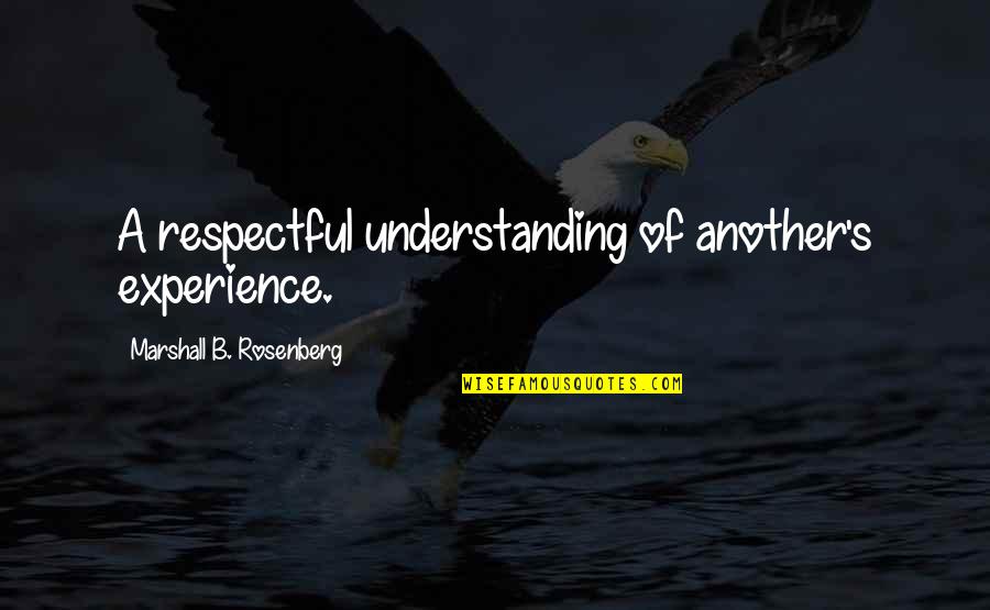 Understanding And Empathy Quotes By Marshall B. Rosenberg: A respectful understanding of another's experience.