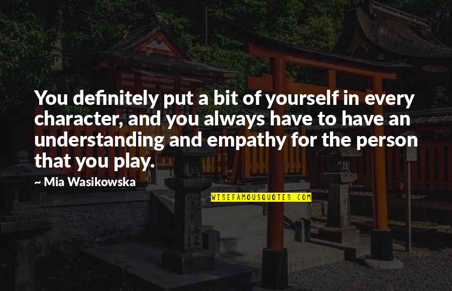 Understanding And Empathy Quotes By Mia Wasikowska: You definitely put a bit of yourself in