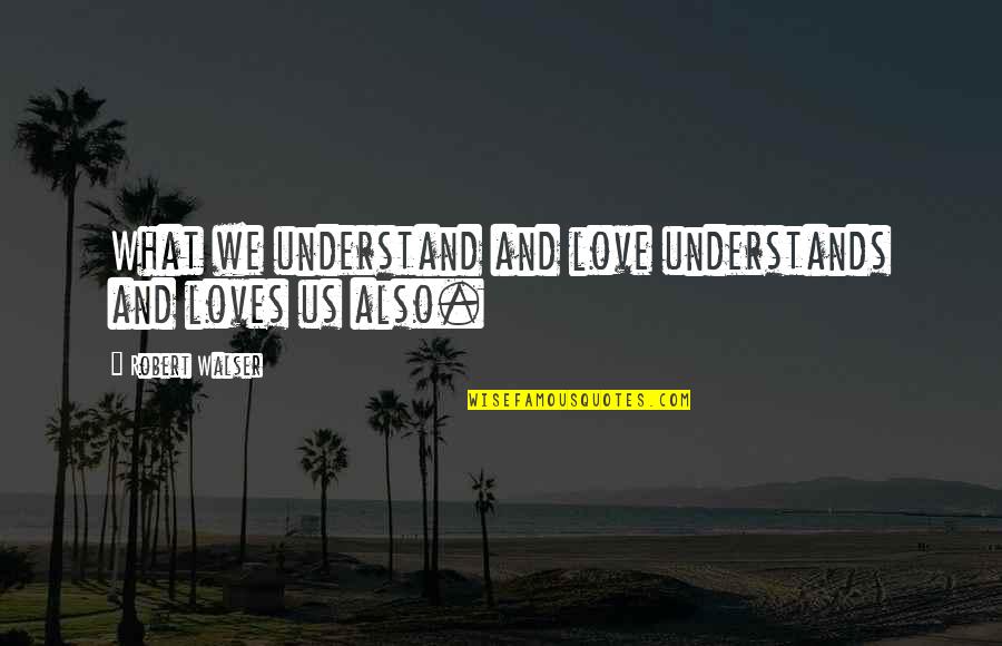 Understanding And Empathy Quotes By Robert Walser: What we understand and love understands and loves