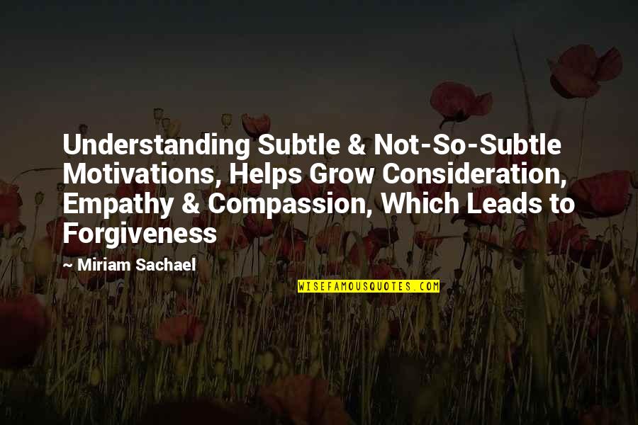 Understanding And Forgiveness Quotes By Miriam Sachael: Understanding Subtle & Not-So-Subtle Motivations, Helps Grow Consideration,