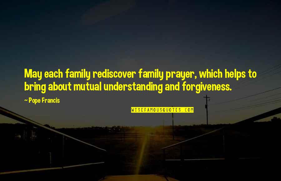 Understanding And Forgiveness Quotes By Pope Francis: May each family rediscover family prayer, which helps