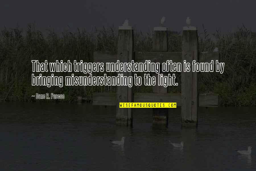 Understanding And Misunderstanding Quotes By Dane R. Pascoe: That which triggers understanding often is found by Understanding And Misunderstanding Quotes By Dane R. Pascoe: That which triggers understanding often is found by