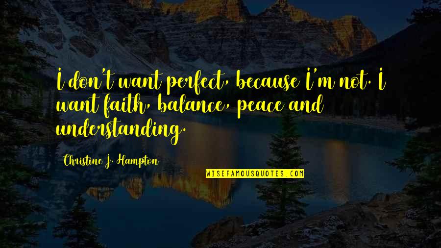 Understanding And Peace Quotes By Christine J. Hampton: I don't want perfect, because I'm not. I