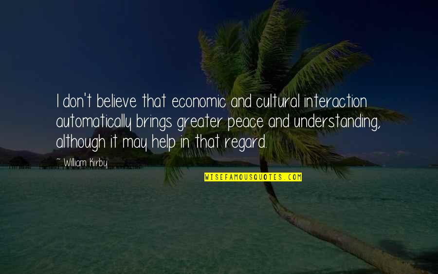 Understanding And Peace Quotes By William Kirby: I don't believe that economic and cultural interaction