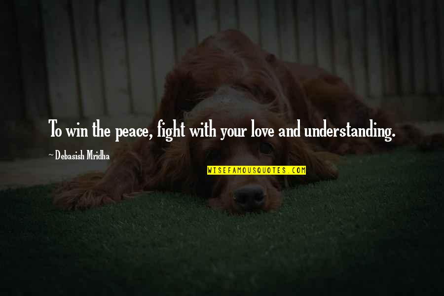Understanding And Wisdom Quotes By Debasish Mridha: To win the peace, fight with your love
