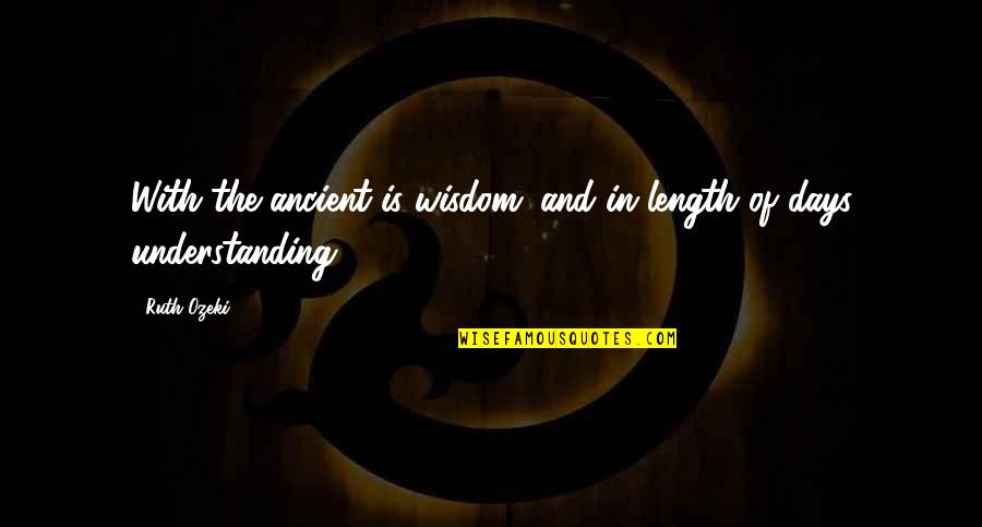 Understanding And Wisdom Quotes By Ruth Ozeki: With the ancient is wisdom; and in length