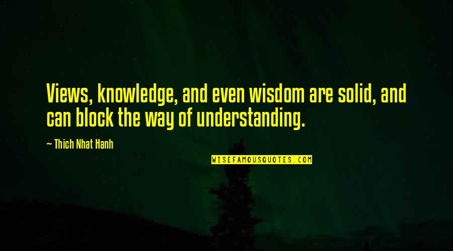 Understanding And Wisdom Quotes By Thich Nhat Hanh: Views, knowledge, and even wisdom are solid, and