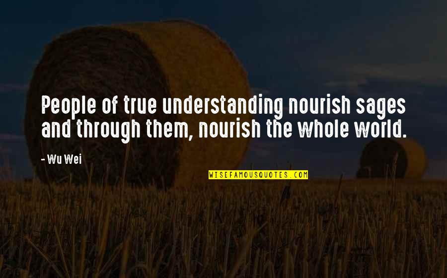 Understanding And Wisdom Quotes By Wu Wei: People of true understanding nourish sages and through