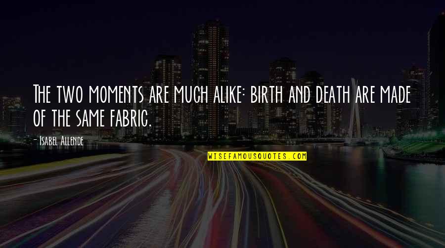 Understanding Another Person Quotes By Isabel Allende: The two moments are much alike: birth and